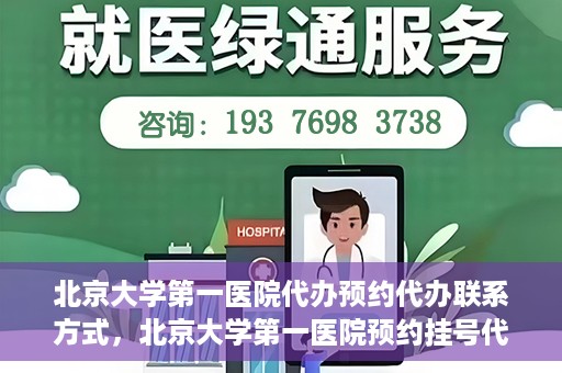 北京大学第一医院代办预约代办联系方式，北京大学第一医院预约挂号代办联系方式解析