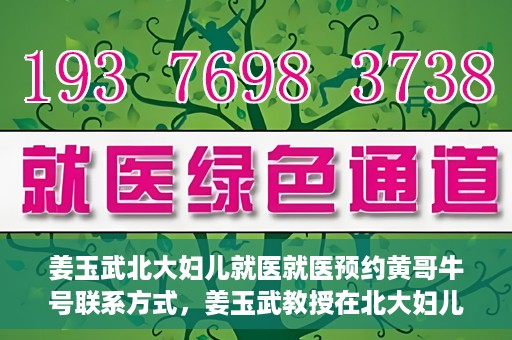 姜玉武北大妇儿就医就医预约黄哥牛号联系方式，姜玉武教授在北大妇儿就医预约指南，黄哥牛号联系方式揭秘