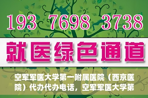 空军军医大学第一附属医院（西京医院）代办代办电话，空军军医大学第一附属医院（西京医院）代办服务热线揭秘