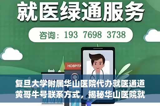 复旦大学附属华山医院代办就医通道黄哥牛号联系方式，揭秘华山医院就医通道代办服务，黄哥牛号联系方式及代办就医指南