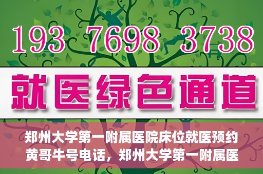 郑州大学第一附属医院床位就医预约黄哥牛号电话，郑州大学第一附属医院床位预约就医攻略，黄哥牛号电话直达就医通道