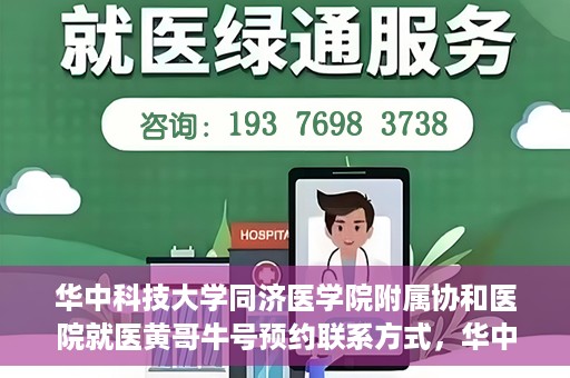 华中科技大学同济医学院附属协和医院就医黄哥牛号预约联系方式，华中科技大学同济医学院附属协和医院就医预约联系方式及黄哥牛号预约揭秘