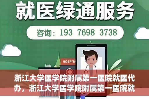 浙江大学医学院附属第一医院就医代办，浙江大学医学院附属第一医院就医代办服务详解