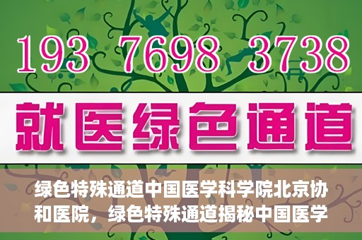 绿色特殊通道中国医学科学院北京协和医院，绿色特殊通道揭秘中国医学科学院北京协和医院内幕