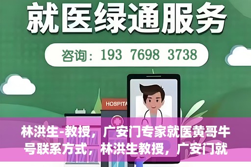 林洪生-教授，广安门专家就医黄哥牛号联系方式，林洪生教授，广安门就医专家解读黄哥牛号背后的联系方式揭秘