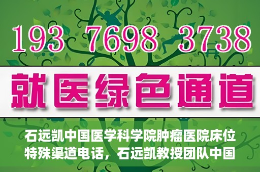石远凯中国医学科学院肿瘤医院床位特殊渠道电话，石远凯教授团队中国医学科学院肿瘤医院床位预约特殊渠道专线电话揭秘