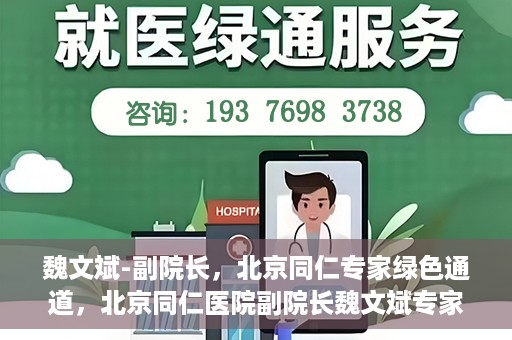 魏文斌-副院长，北京同仁专家绿色通道，北京同仁医院副院长魏文斌专家绿色通道介绍
