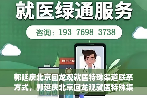 郭延庆北京回龙观就医特殊渠道联系方式，郭延庆北京回龙观就医特殊渠道联系指南