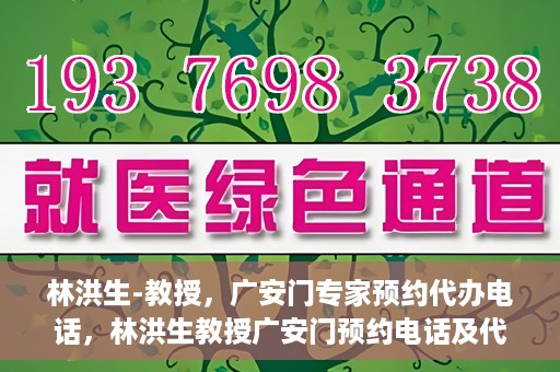 林洪生-教授，广安门专家预约代办电话，林洪生教授广安门预约电话及代办服务解析