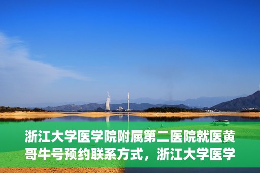 浙江大学医学院附属第二医院就医黄哥牛号预约联系方式，浙江大学医学院附属第二医院就医预约挂号联系方式，黄哥牛号预约攻略及联系方式揭秘