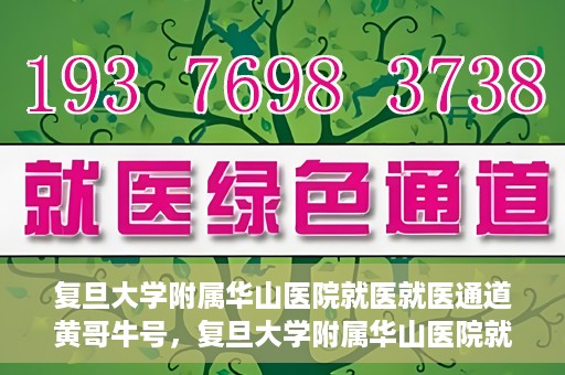复旦大学附属华山医院就医就医通道黄哥牛号，复旦大学附属华山医院就医通道揭秘，黄哥牛号领航健康之旅