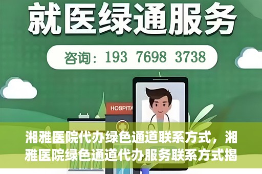 湘雅医院代办绿色通道联系方式，湘雅医院绿色通道代办服务联系方式揭秘
