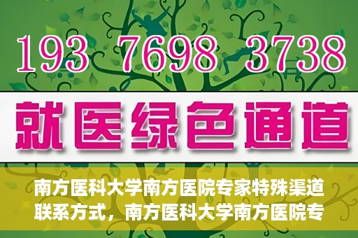 南方医科大学南方医院专家特殊渠道联系方式，南方医科大学南方医院专家特殊联系方式揭秘