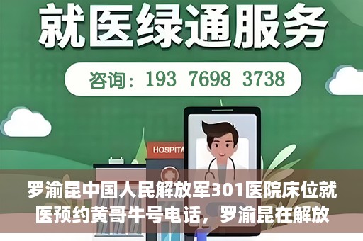 罗渝昆中国人民解放军301医院床位就医预约黄哥牛号电话，罗渝昆在解放军301医院的床位预约，就医指南与黄哥牛号电话揭秘