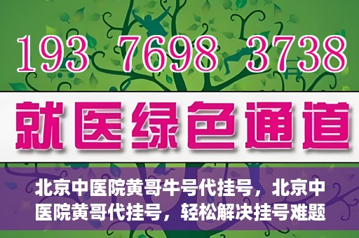 北京中医院黄哥牛号代挂号，北京中医院黄哥代挂号，轻松解决挂号难题