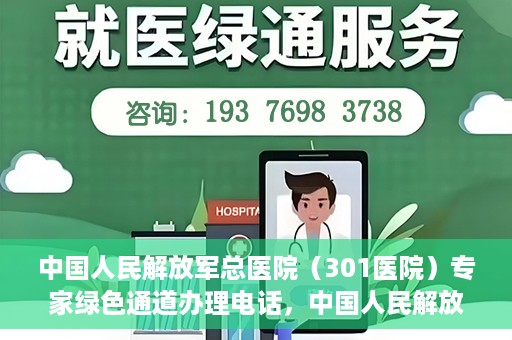 中国人民解放军总医院（301医院）专家绿色通道办理电话，中国人民解放军总医院（301医院）专家绿色通道咨询热线