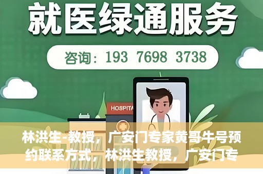 林洪生-教授，广安门专家黄哥牛号预约联系方式，林洪生教授，广安门专家黄哥牛号预约攻略及联系方式揭秘