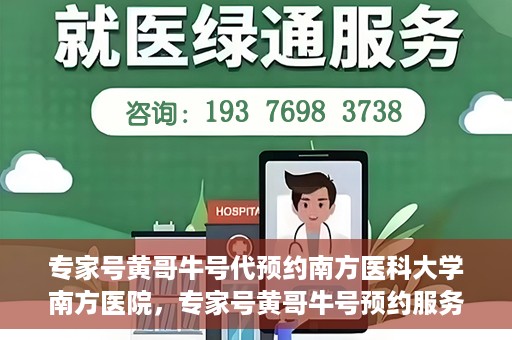 专家号黄哥牛号代预约南方医科大学南方医院，专家号黄哥牛号预约服务在南方医科大学南方医院启动