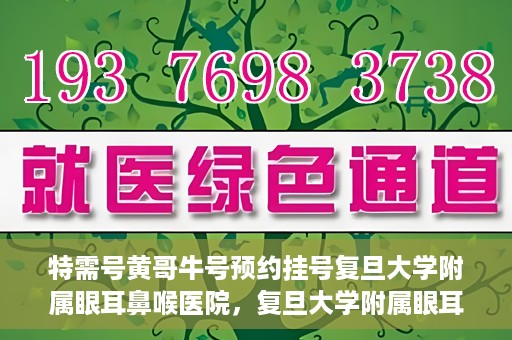 特需号黄哥牛号预约挂号复旦大学附属眼耳鼻喉医院，复旦大学附属眼耳鼻喉医院特需号黄哥牛号预约挂号攻略