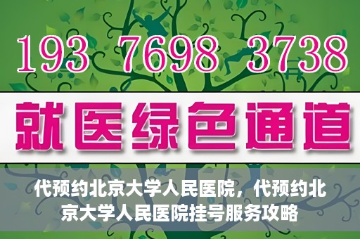 代预约北京大学人民医院，代预约北京大学人民医院挂号服务攻略