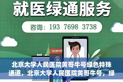 北京大学人民医院黄哥牛号绿色特殊通道，北京大学人民医院黄哥牛号，绿色特殊通道开启