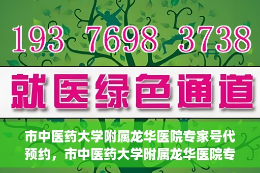 市中医药大学附属龙华医院专家号代预约，市中医药大学附属龙华医院专家号预约服务启动