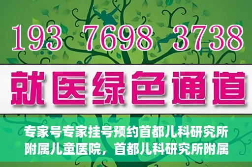 专家号专家挂号预约首都儿科研究所附属儿童医院，首都儿科研究所附属儿童医院专家号预约挂号攻略