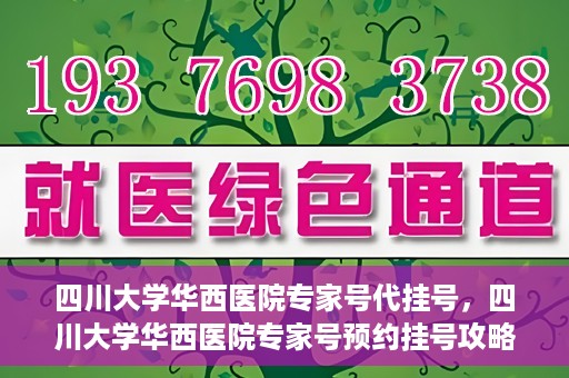 四川大学华西医院专家号代挂号，四川大学华西医院专家号预约挂号攻略，专业代挂号服务解析