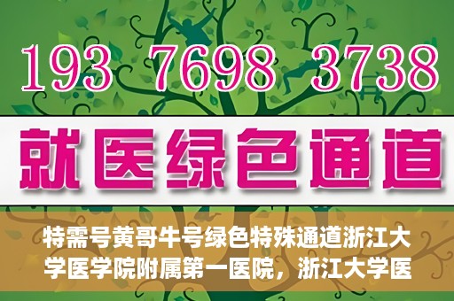特需号黄哥牛号绿色特殊通道浙江大学医学院附属第一医院，浙江大学医学院附属第一医院特需绿色特殊通道，黄哥牛号传奇医疗之旅