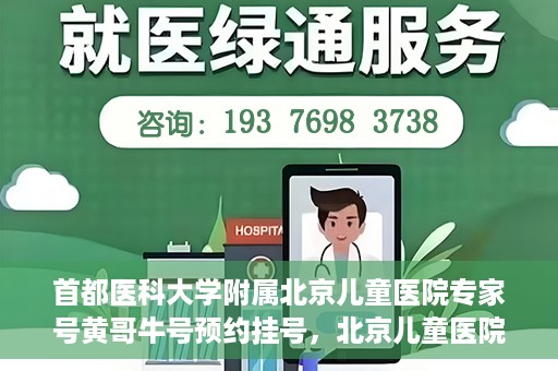 首都医科大学附属北京儿童医院专家号黄哥牛号预约挂号，北京儿童医院专家黄哥牛号预约挂号攻略