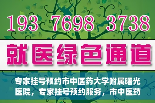 专家挂号预约市中医药大学附属曙光医院，专家挂号预约服务，市中医药大学附属曙光医院开通便捷通道