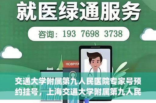 交通大学附属第九人民医院专家号预约挂号，上海交通大学附属第九人民医院专家号预约挂号攻略