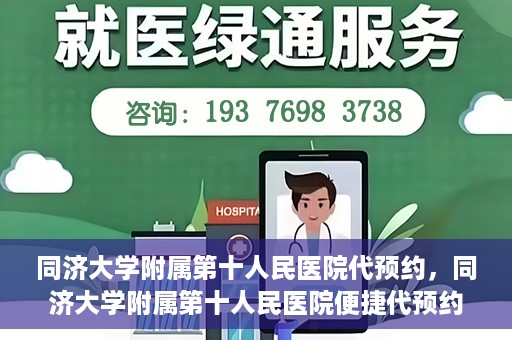 同济大学附属第十人民医院代预约，同济大学附属第十人民医院便捷代预约服务