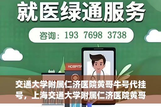 交通大学附属仁济医院黄哥牛号代挂号，上海交通大学附属仁济医院黄哥牛号代挂号背后的故事