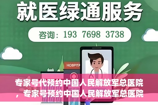 专家号代预约中国人民解放军总医院，专家号预约中国人民解放军总医院，一站式便捷就医体验