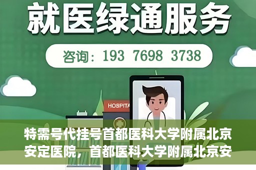 特需号代挂号首都医科大学附属北京安定医院，首都医科大学附属北京安定医院特需号代挂号服务详解