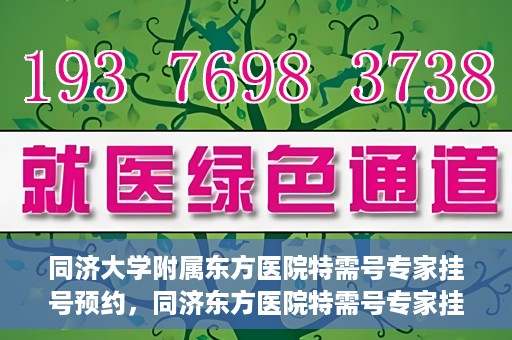 同济大学附属东方医院特需号专家挂号预约，同济东方医院特需号专家挂号预约攻略