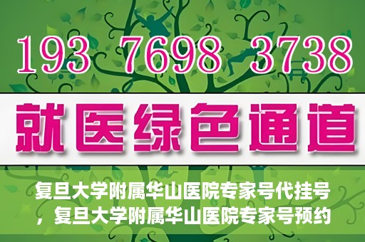 复旦大学附属华山医院专家号代挂号，复旦大学附属华山医院专家号预约挂号攻略