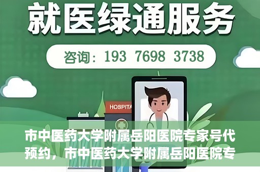 市中医药大学附属岳阳医院专家号代预约，市中医药大学附属岳阳医院专家号预约服务启动