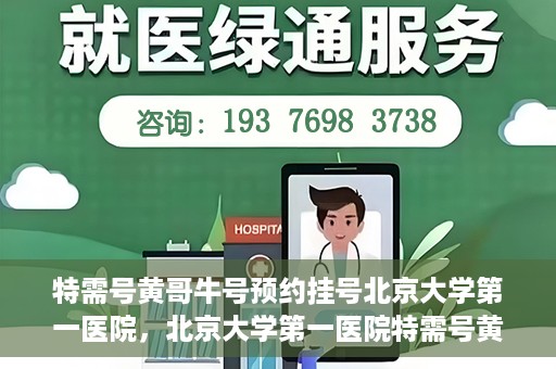 特需号黄哥牛号预约挂号北京大学第一医院，北京大学第一医院特需号黄哥牛号预约挂号攻略