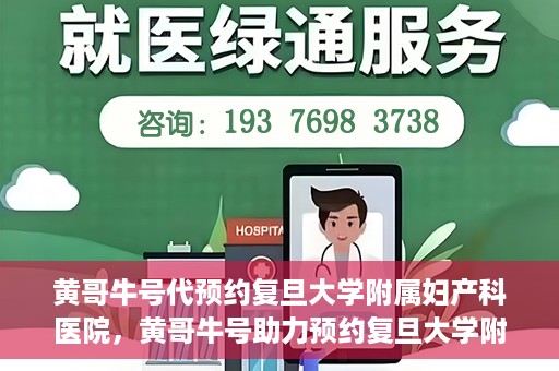 黄哥牛号代预约复旦大学附属妇产科医院，黄哥牛号助力预约复旦大学附属妇产科医院，一站式便捷服务开启预约新纪元