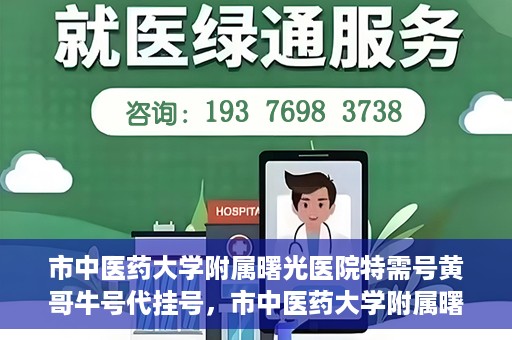 市中医药大学附属曙光医院特需号黄哥牛号代挂号，市中医药大学附属曙光医院黄哥牛号特需号代挂号攻略