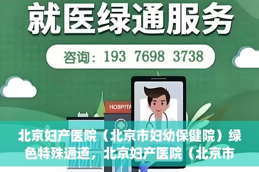 北京妇产医院（北京市妇幼保健院）绿色特殊通道，北京妇产医院（北京市妇幼保健院）绿色特殊通道，关爱母婴健康，畅通无阻的医疗服务体验