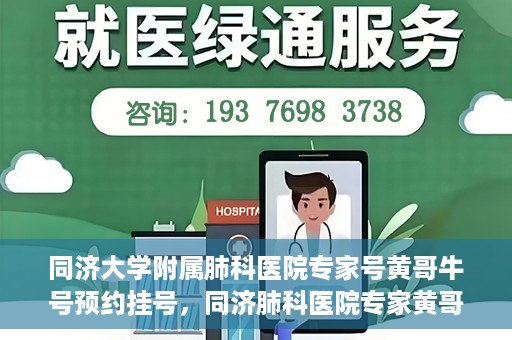 同济大学附属肺科医院专家号黄哥牛号预约挂号，同济肺科医院专家黄哥牛号预约挂号攻略