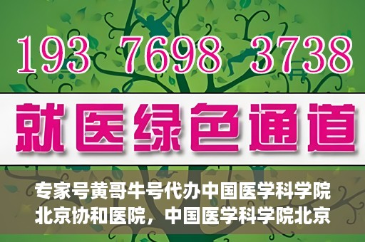 专家号黄哥牛号代办中国医学科学院北京协和医院，中国医学科学院北京协和医院专家号黄哥牛号代办服务解析