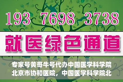 专家号黄哥牛号代办中国医学科学院北京市协和医院，中国医学科学院北京市协和医院专家号黄哥牛号代办服务解析