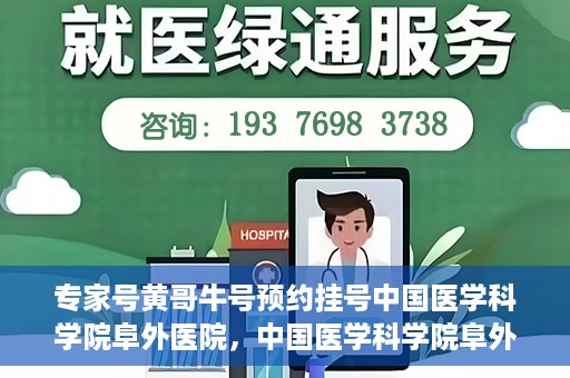 专家号黄哥牛号预约挂号中国医学科学院阜外医院，中国医学科学院阜外医院专家号黄哥牛号预约挂号指南