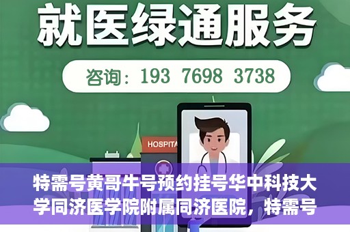 特需号黄哥牛号预约挂号华中科技大学同济医学院附属同济医院，特需号黄哥牛号——同济医院预约挂号攻略