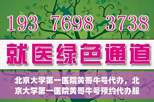 北京大学第一医院黄哥牛号代办，北京大学第一医院黄哥牛号预约代办服务攻略