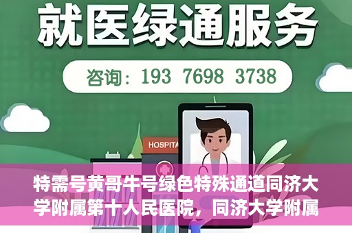 特需号黄哥牛号绿色特殊通道同济大学附属第十人民医院，同济大学附属第十人民医院特需号黄哥牛号绿色特殊通道启动